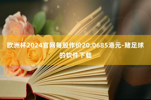 欧洲杯2024官网每股作价20.0685港元-赌足球的软件下载