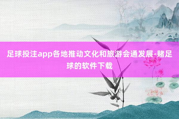 足球投注app各地推动文化和旅游会通发展-赌足球的软件下载