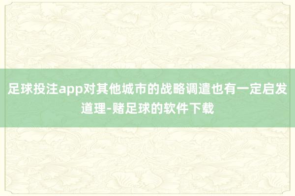 足球投注app对其他城市的战略调遣也有一定启发道理-赌足球的软件下载