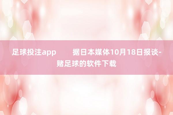 足球投注app        据日本媒体10月18日报谈-赌足球的软件下载