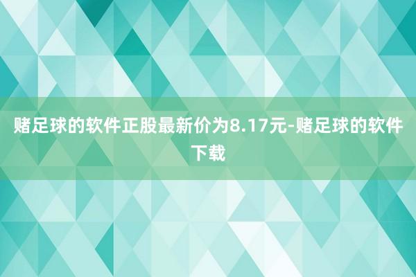 赌足球的软件正股最新价为8.17元-赌足球的软件下载