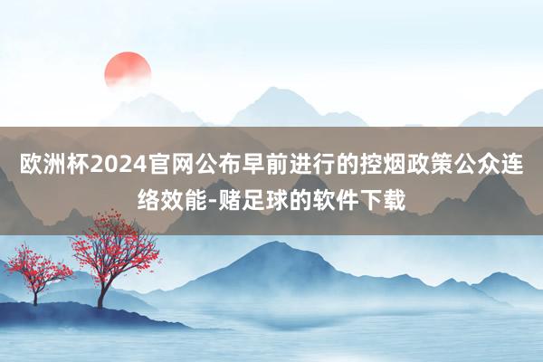 欧洲杯2024官网公布早前进行的控烟政策公众连络效能-赌足球的软件下载