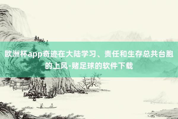 欧洲杯app奇迹在大陆学习、责任和生存总共台胞的上风-赌足球的软件下载