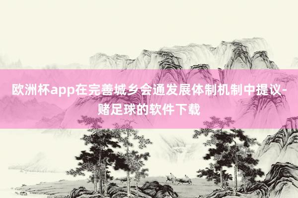 欧洲杯app在完善城乡会通发展体制机制中提议-赌足球的软件下载