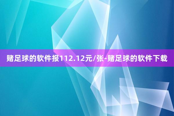 赌足球的软件报112.12元/张-赌足球的软件下载