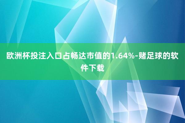 欧洲杯投注入口占畅达市值的1.64%-赌足球的软件下载