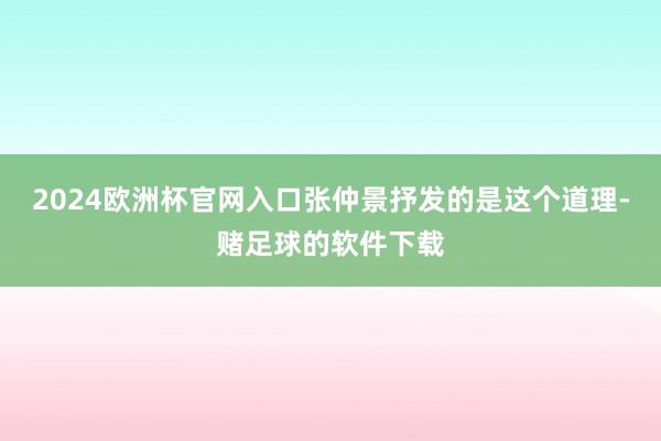 2024欧洲杯官网入口张仲景抒发的是这个道理-赌足球的软件下载