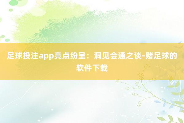 足球投注app亮点纷呈：洞见会通之谈-赌足球的软件下载