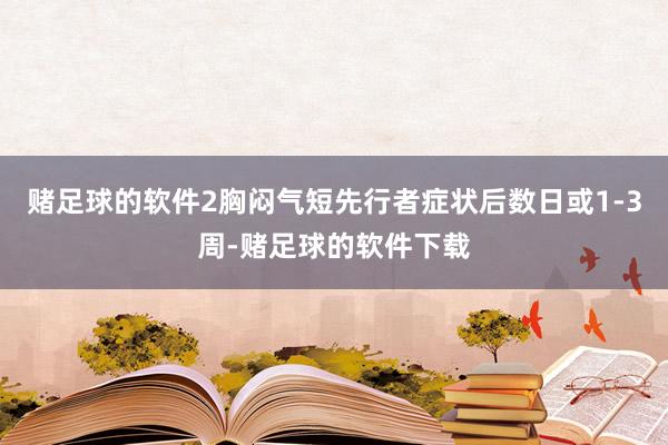 赌足球的软件2胸闷气短先行者症状后数日或1-3周-赌足球的软件下载