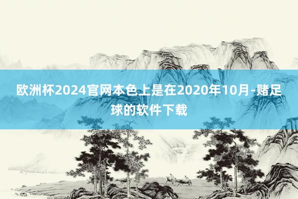 欧洲杯2024官网本色上是在2020年10月-赌足球的软件下载