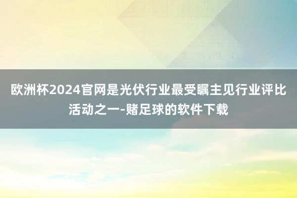 欧洲杯2024官网是光伏行业最受瞩主见行业评比活动之一-赌足球的软件下载