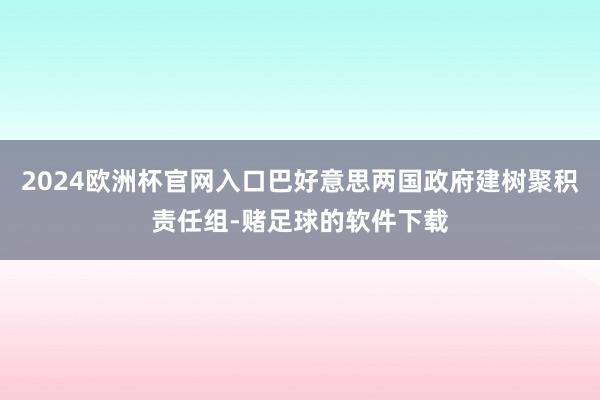 2024欧洲杯官网入口巴好意思两国政府建树聚积责任组-赌足球的软件下载