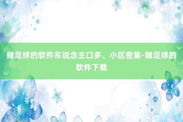 赌足球的软件东说念主口多、小区密集-赌足球的软件下载