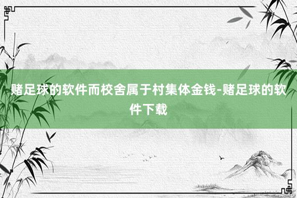 赌足球的软件而校舍属于村集体金钱-赌足球的软件下载