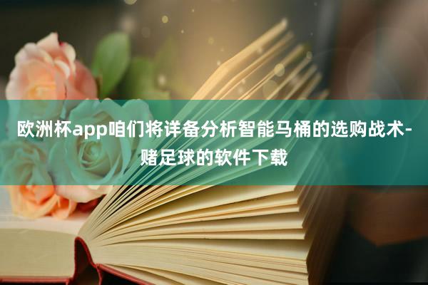 欧洲杯app咱们将详备分析智能马桶的选购战术-赌足球的软件下载