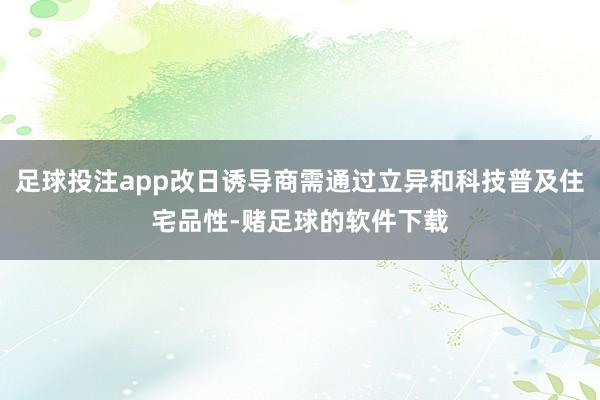 足球投注app改日诱导商需通过立异和科技普及住宅品性-赌足球的软件下载