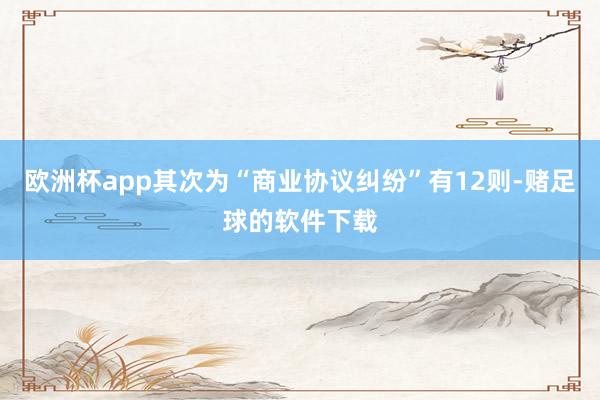 欧洲杯app其次为“商业协议纠纷”有12则-赌足球的软件下载