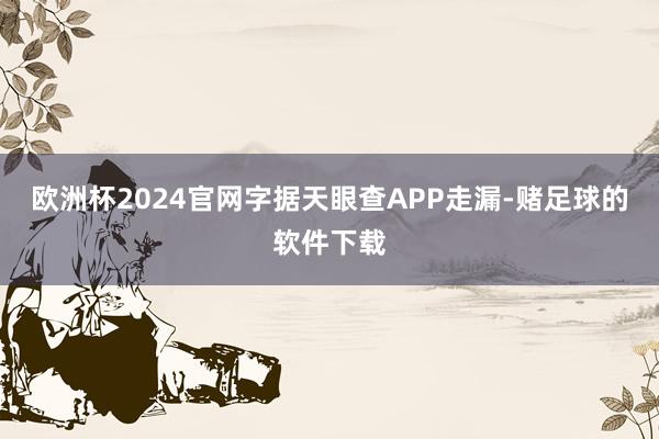 欧洲杯2024官网字据天眼查APP走漏-赌足球的软件下载